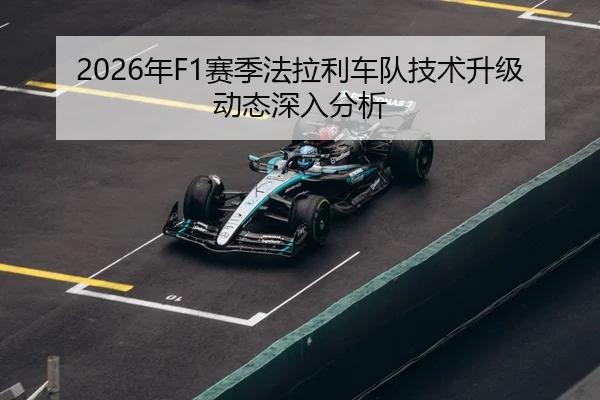 2026年F1赛季法拉利车队技术升级动态深入分析