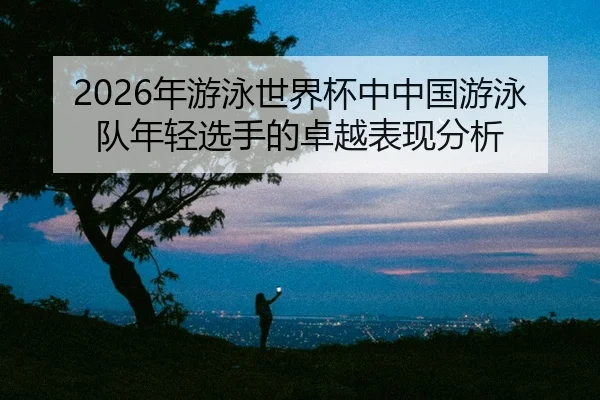 nian-you-yong-shi-jie-bei-zhong-zhong-guo-you-yong-dui-nian-qing-xuan-shou-de-zhuo-yue-biao-xian-fen-xi-2-464.jpg