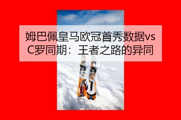 姆巴佩皇马欧冠首秀数据vs C罗同期：王者之路的异同
