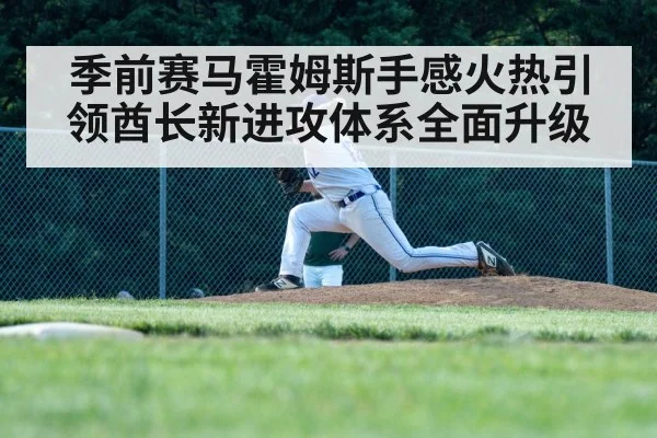 季前赛马霍姆斯手感火热引领酋长新进攻体系全面升级