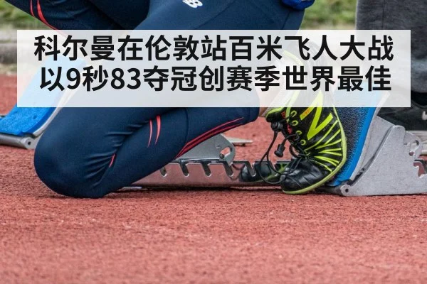 科尔曼在伦敦站百米飞人大战以9秒83夺冠创赛季世界最佳