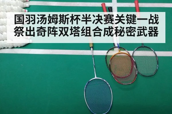 国羽汤姆斯杯半决赛关键一战祭出奇阵双塔组合成秘密武器