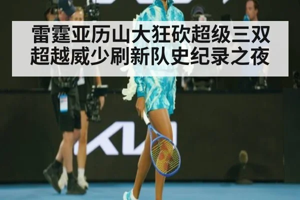 雷霆亚历山大狂砍超级三双超越威少刷新队史纪录之夜